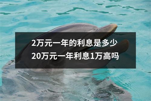 2万元一年的利息是多少 20万元一年利息1万高吗