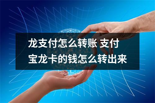 龙支付怎么转账 支付宝龙卡的钱怎么转出来