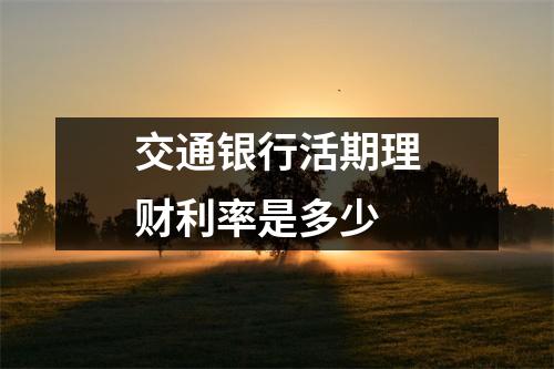 交通银行活期理财利率是多少