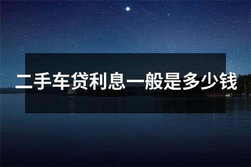二手车贷利息一般是多少钱