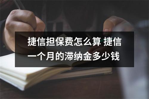 捷信担保费怎么算 捷信一个月的滞纳金多少钱