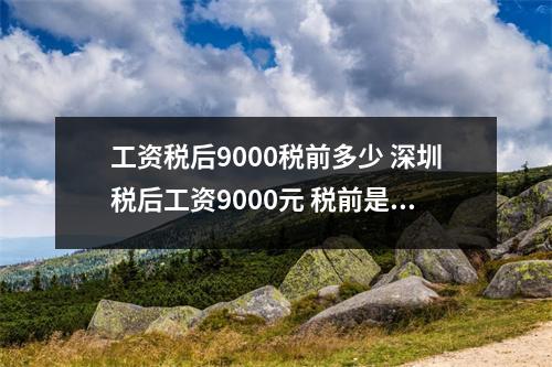 工资税后9000税前多少 深圳税后工资9000元 税前是多少