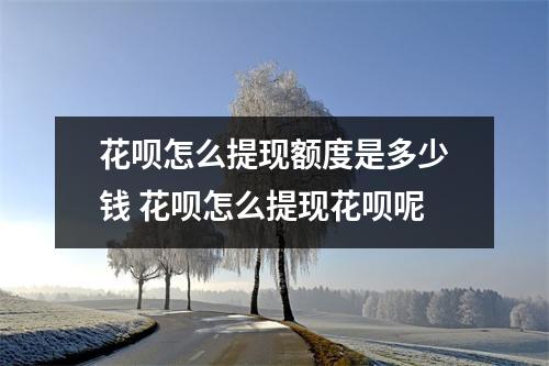 花呗怎么提现额度是多少钱 花呗怎么提现花呗呢