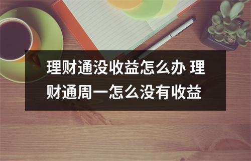 理财通没收益怎么办 理财通周一怎么没有收益