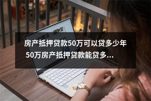 房产抵押贷款50万可以贷多少年 50万房产抵押贷款能贷多少钱