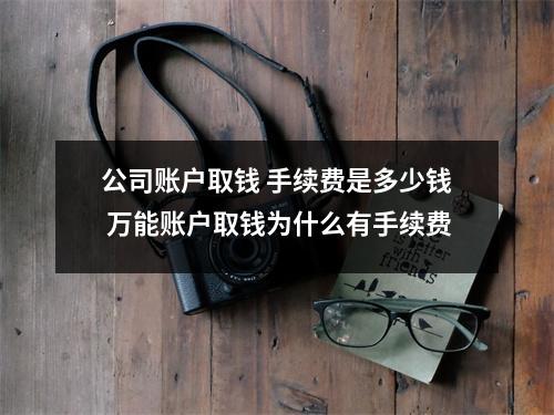 公司账户取钱 手续费是多少钱 万能账户取钱为什么有手续费