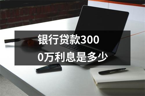 银行贷款3000万利息是多少