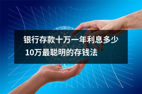 银行存款十万一年利息多少 10万最聪明的存钱法