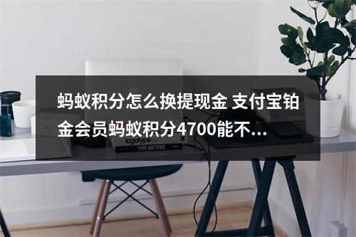 蚂蚁积分怎么换提现金 支付宝铂金会员蚂蚁积分4700能不能换成现金在哪里换 问