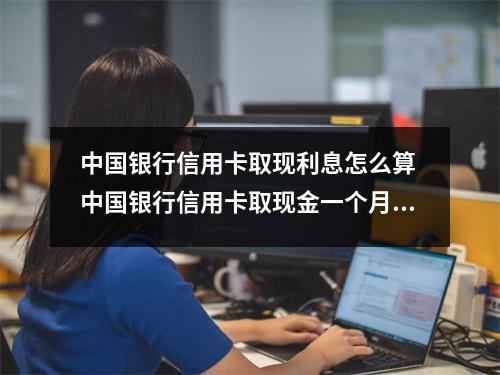 中国银行信用卡取现利息怎么算 中国银行信用卡取现金一个月的利息是多少