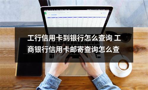 工行信用卡到银行怎么查询 工商银行信用卡邮寄查询怎么查