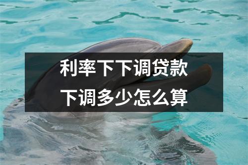 利率下下调贷款下调多少怎么算