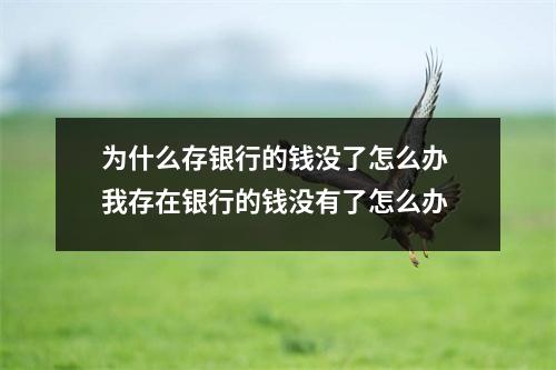 为什么存银行的钱没了怎么办 我存在银行的钱没有了怎么办