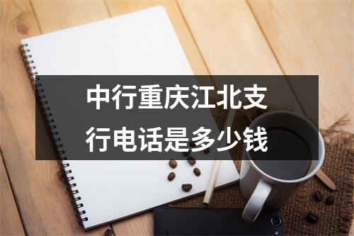 中行重庆江北支行电话是多少钱