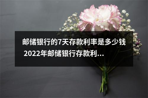 邮储银行的7天存款利率是多少钱 2022年邮储银行存款利率一览表