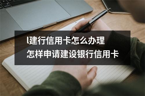 l建行信用卡怎么办理 怎样申请建设银行信用卡