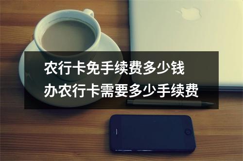 农行卡免手续费多少钱 办农行卡需要多少手续费
