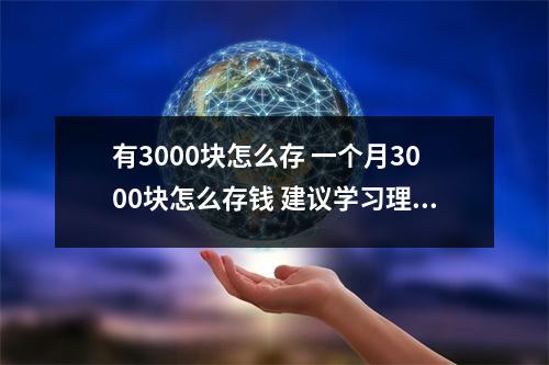 有3000块怎么存 一个月3000块怎么存钱 建议学习理财知识