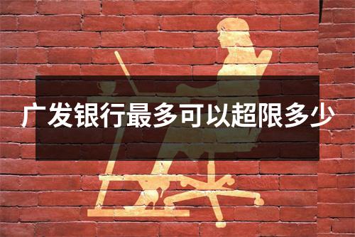 广发银行最多可以超限多少