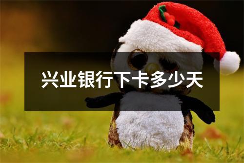 兴业银行下卡多少天