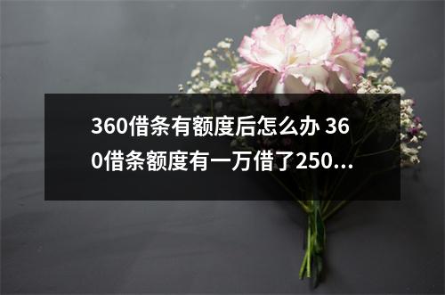360借条有额度后怎么办 360借条额度有一万借了2500没还掉还可以继续借吗