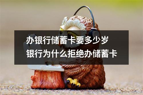 办银行储蓄卡要多少岁 银行为什么拒绝办储蓄卡