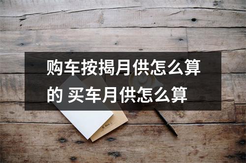 购车按揭月供怎么算的 买车月供怎么算