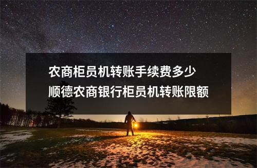 农商柜员机转账手续费多少 顺德农商银行柜员机转账限额