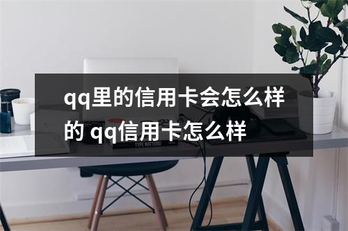 qq里的信用卡会怎么样的 qq信用卡怎么样