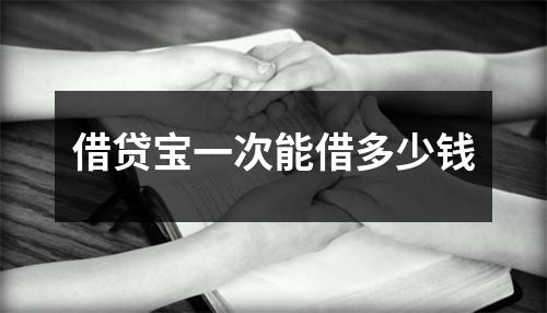 借贷宝一次能借多少钱