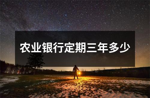 农业银行定期三年多少