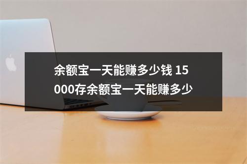 余额宝一天能赚多少钱 15000存余额宝一天能赚多少