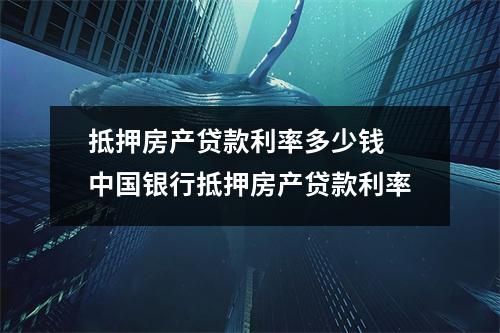 抵押房产贷款利率多少钱 中国银行抵押房产贷款利率