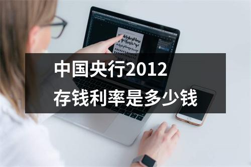 中国央行2012 存钱利率是多少钱
