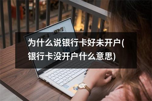为什么说银行卡好未开户(银行卡没开户什么意思)
