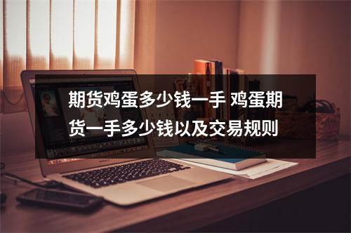 期货鸡蛋多少钱一手 鸡蛋期货一手多少钱以及交易规则