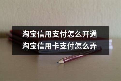 淘宝信用支付怎么开通 淘宝信用卡支付怎么弄