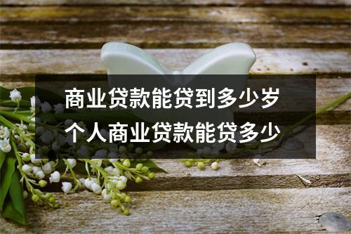 商业贷款能贷到多少岁 个人商业贷款能贷多少