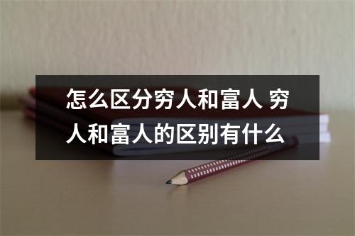 怎么区分穷人和富人 穷人和富人的区别有什么
