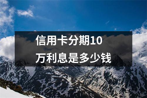 信用卡分期10万利息是多少钱