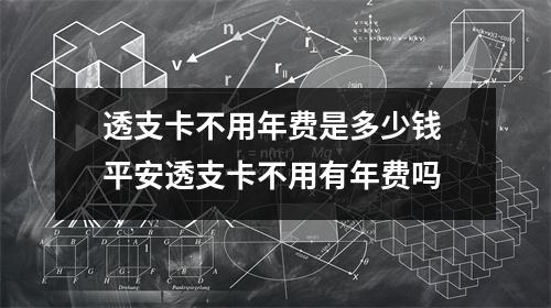透支卡不用年费是多少钱 平安透支卡不用有年费吗