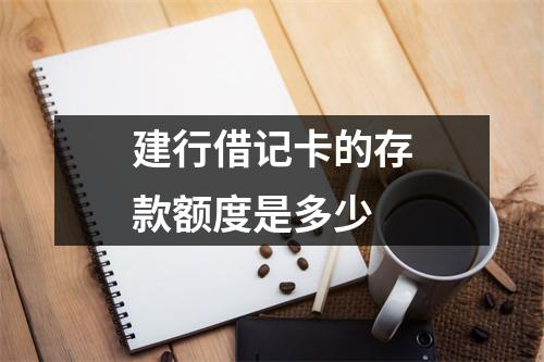 建行借记卡的存款额度是多少