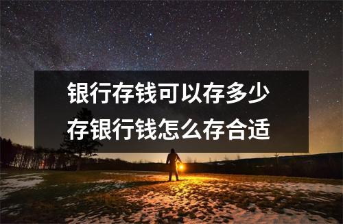 银行存钱可以存多少 存银行钱怎么存合适