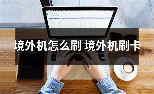 境外机怎么刷 境外机刷卡