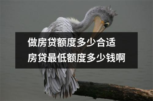 做房贷额度多少合适 房贷最低额度多少钱啊