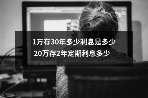 1万存30年多少利息是多少 20万存2年定期利息多少