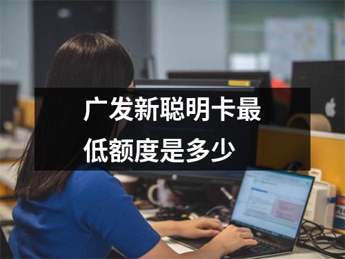 广发新聪明卡最低额度是多少