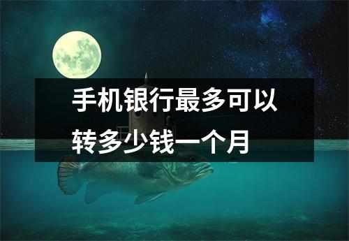 手机银行最多可以转多少钱一个月