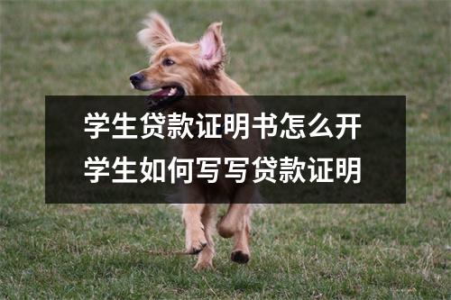 学生贷款证明书怎么开 学生如何写写贷款证明