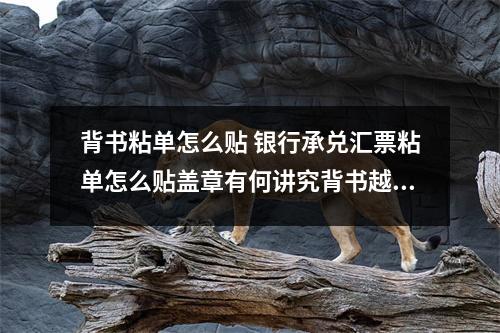 背书粘单怎么贴 银行承兑汇票粘单怎么贴盖章有何讲究背书越多是不是越不好贴现